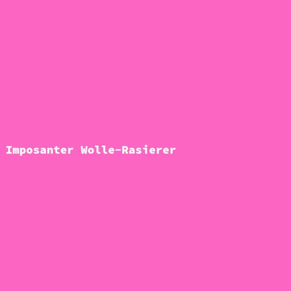 Imposanter Wolle-Rasierer