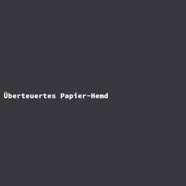 &Uuml;berteuertes Papier-Hemd